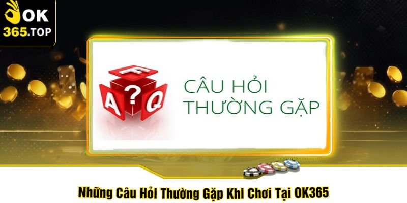 Những Câu Hỏi Thường Gặp Khi Chơi Tại OK365